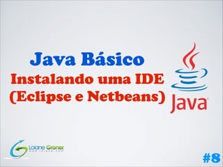 Java Básico

Instalando uma IDE
(Eclipse e Netbeans)

#8

 