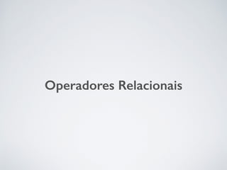 Operadores Relacionais
 