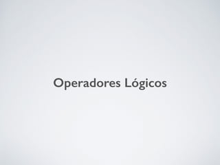 Operadores Lógicos
 