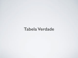 Tabela Verdade
 