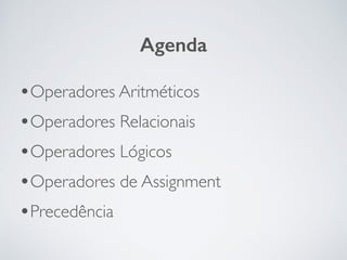 •Operadores Aritméticos	

•Operadores Relacionais	

•Operadores Lógicos	

•Operadores de Assignment	

•Precedência
Agenda
 