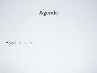 •Switch - case
Agenda
 