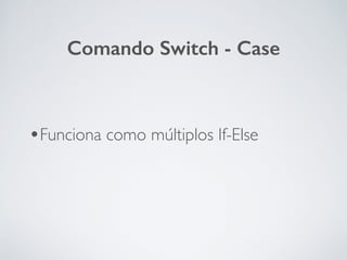 •Funciona como múltiplos If-Else
Comando Switch - Case
 