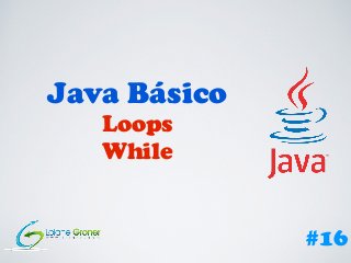 Java Básico
Loops
While
#16
 