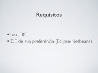 •Java JDK	

•IDE de sua preferência (Eclipse/Netbeans)
Requisitos
 