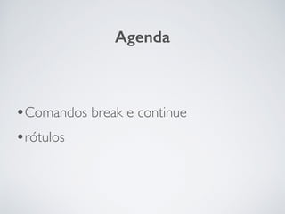 •Comandos break e continue	

•rótulos
Agenda
 