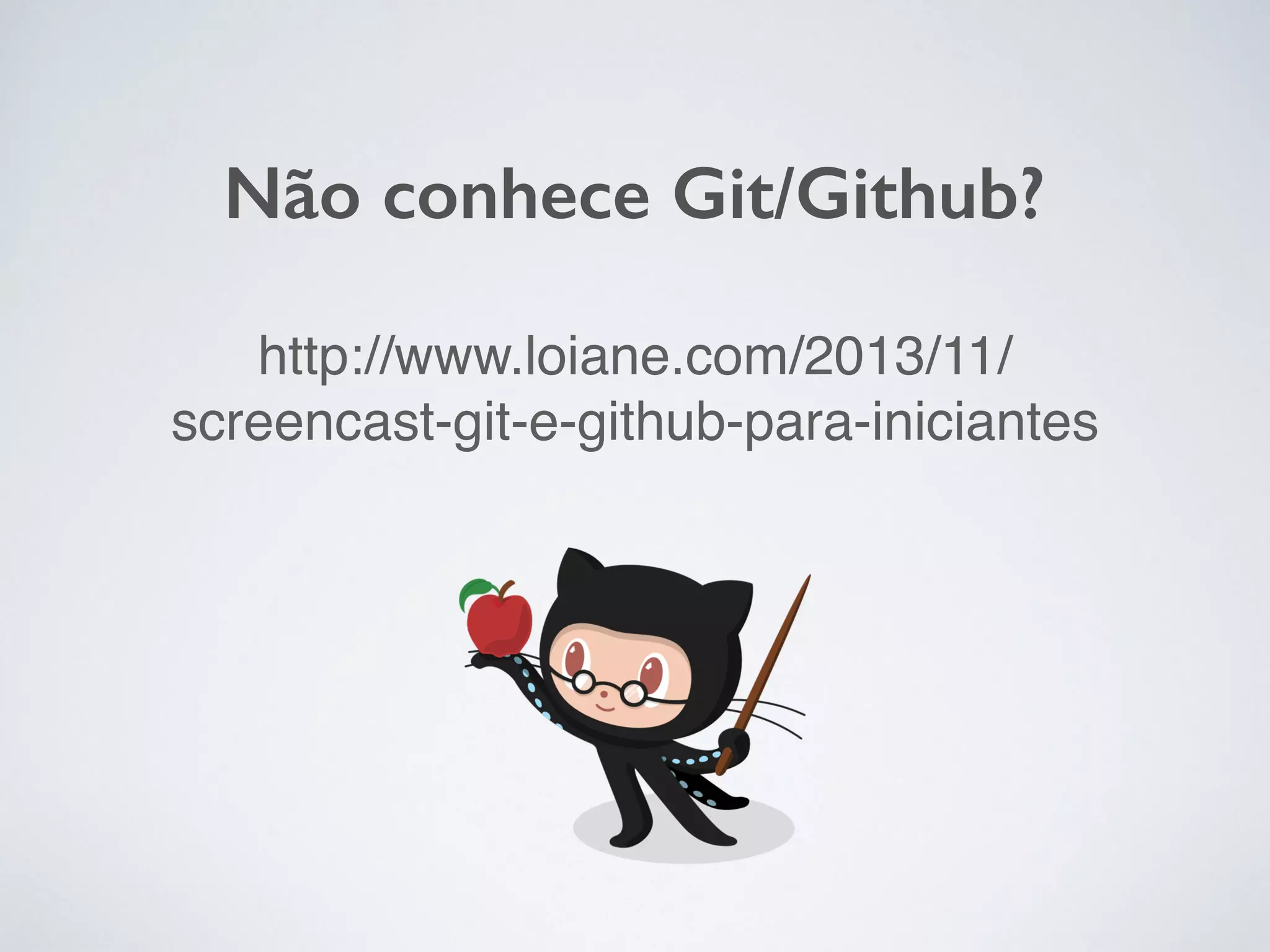 Não conhece Git/Github?
http://www.loiane.com/2013/11/
screencast-git-e-github-para-iniciantes
 