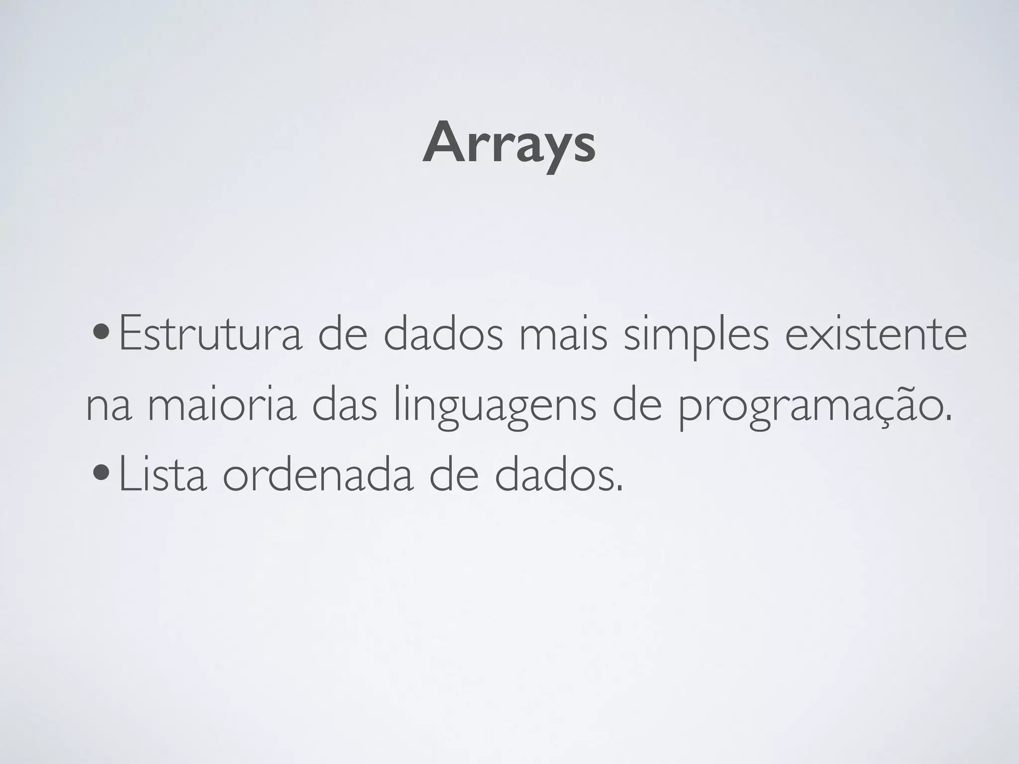 •Estrutura de dados mais simples existente
na maioria das linguagens de programação.	

•Lista ordenada de dados.
Arrays
 