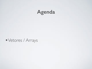 •Vetores / Arrays
Agenda
 
