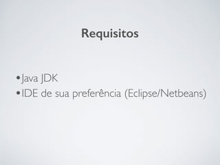 •Java JDK	

•IDE de sua preferência (Eclipse/Netbeans)
Requisitos
 