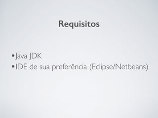 •Java JDK
•IDE de sua preferência (Eclipse/Netbeans)
Requisitos
 