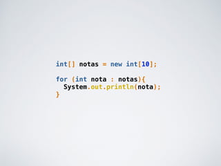 int[] notas = new int[10];
for (int nota : notas){
System.out.println(nota);
}
 