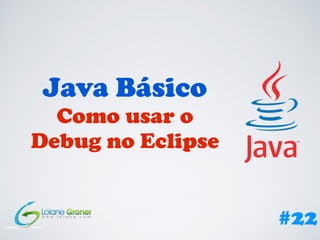 Java Básico
Como usar o
Debug no Eclipse
#22
 