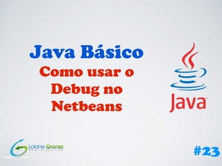 Java Básico
Como usar o
Debug no
Netbeans
#23