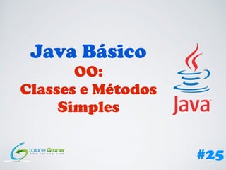 Java Básico
OO:
Classes e Métodos
Simples
#25
 