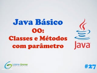 Java Básico
OO:
Classes e Métodos
com parâmetro
#27
 