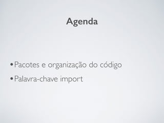 •Pacotes e organização do código
•Palavra-chave import
Agenda