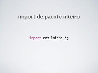 import de pacote inteiro
import com.loiane.*;