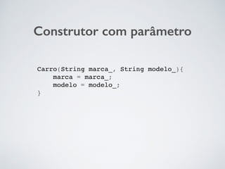 Construtor com parâmetro
Carro(String marca_, String modelo_){
marca = marca_;
modelo = modelo_;
}
 