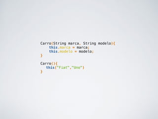 Carro(String marca, String modelo){
this.marca = marca;
this.modelo = modelo;
}
Carro(){
this("Fiat","Uno")
}
 