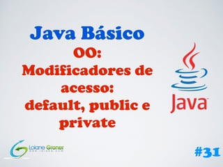 Java Básico
OO:
Modificadores de
acesso:
default, public e
private
#31
 