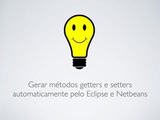 Gerar métodos getters e setters
automaticamente pelo Eclipse e Netbeans
 