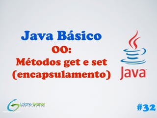 Java Básico
OO:
Métodos get e set
(encapsulamento)
#32
 