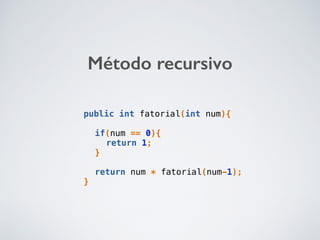 Método recursivo
public int fatorial(int num){
if(num == 0){
return 1;
}
return num * fatorial(num-1);
}
 