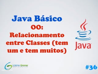 36 Curso de Java
OO:
Relacionamento entre
Classes (tem um e tem
muitos)
 