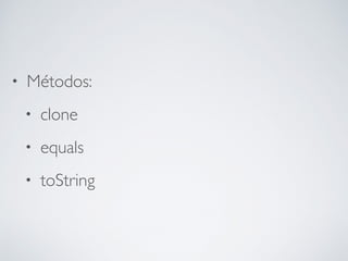 • Métodos:
• clone
• equals
• toString
 