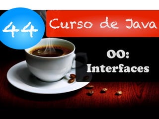 44 Curso de Java
OO:
Interfaces
 