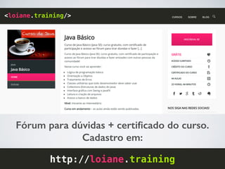 Fórum para dúvidas + certiﬁcado do curso.
Cadastro em:
http://loiane.training
<loiane.training/>
 