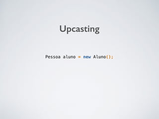 Upcasting
Pessoa aluno = new Aluno();
 