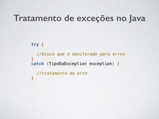 Tratamento de exceções no Java
try {
//bloco que é monitorado para erros
}
catch (TipoDaException exception) {
//tratamento do erro
}