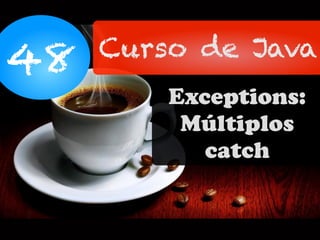 48 Curso de Java
Exceptions:
Múltiplos
catch
 