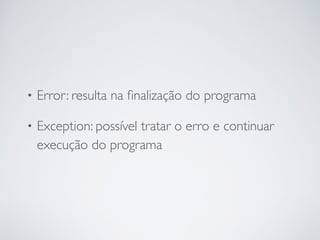 • Error: resulta na ﬁnalização do programa
• Exception: possível tratar o erro e continuar
execução do programa
 