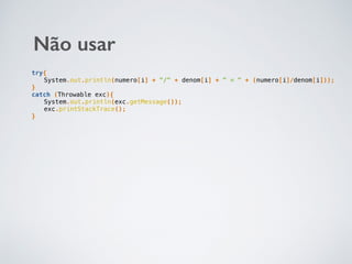 try{
System.out.println(numero[i] + "/" + denom[i] + " = " + (numero[i]/denom[i]));
}
catch (Throwable exc){
System.out.println(exc.getMessage());
exc.printStackTrace();
}
Não usar
 