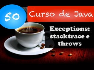 50 Curso de Java
Exceptions:
stacktrace e
throws
 