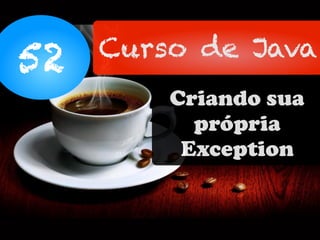 52 Curso de Java
Criando sua
própria
Exception
 
