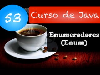 53 Curso de Java
Enumeradores
(Enum)
 