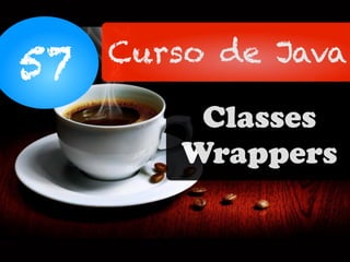 57 Curso de Java
Classes
Wrappers
 