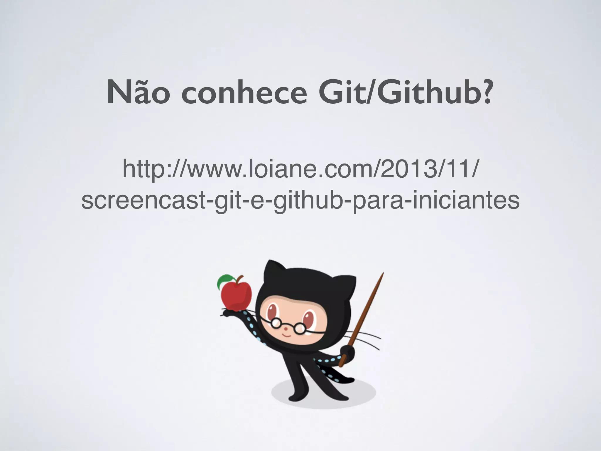 Não conhece Git/Github?
http://www.loiane.com/2013/11/
screencast-git-e-github-para-iniciantes
 