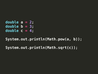 double a = 2;
double b = 3;
double c = 4;
System.out.println(Math.pow(a, b));
System.out.println(Math.sqrt(c));
 