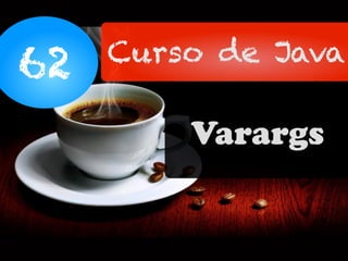 62 Curso de Java
Varargs
 