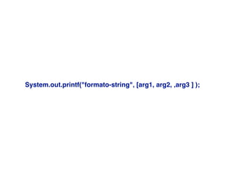 System.out.printf("formato-string"‚ [arg1, arg2, ‚arg3 ] );
 