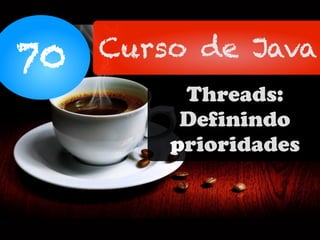 70 Curso de Java
Threads:
Definindo
prioridades
 