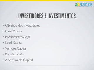 INVESTIDORES E INVESTIMENTOS
• Objetivo dos investidores
• Love Money
• Investimento Anjo
• Seed Capital
• Venture Capital
• Private Equity
• Abertura de Capital
 