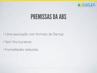 PREMISSAS DA ABS
• Uma associação com formato de Startup
• Sem ﬁns lucrativos
• Formalidades reduzidas
 