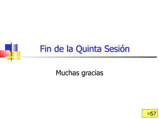 Fin de la Quinta Sesión Muchas gracias 