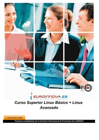 Curso Superior Linux Básico + Linux
            Avanzado


Titulación acredidatada por la Comisión Internacional de Formación de la UNESCO
 